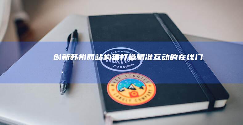 创新苏州网站构建：打造精准互动的在线门户